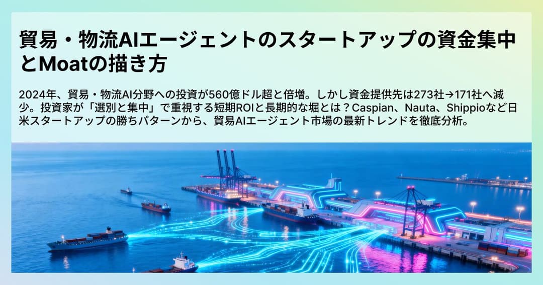 貿易・物流AIエージェントのスタートアップの資金集中とMoatの描き方